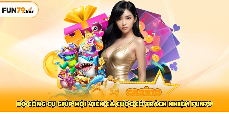 Bộ công cụ giúp hội viên cá cược có trách nhiệm FUN79