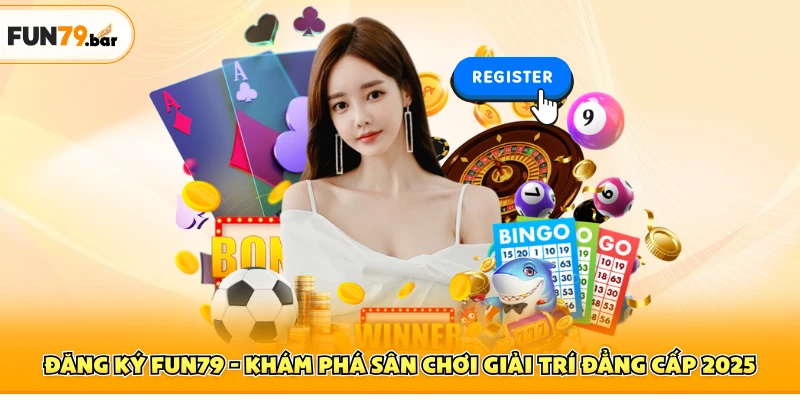 Đăng Ký FUN79 - Khám Phá Sân Chơi Giải Trí Đẳng Cấp 2025
