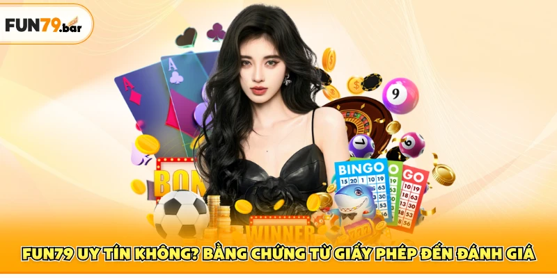 FUN79 Uy Tín Không? Bằng Chứng Từ Giấy Phép Đến Đánh Giá