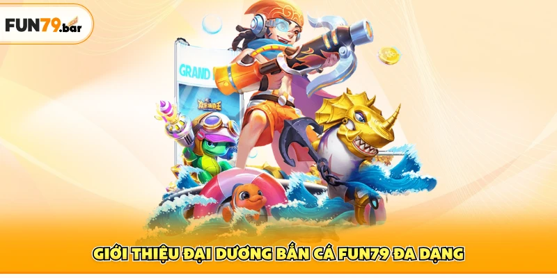 Giới thiệu đại dương bắn cá FUN79 đa dạng