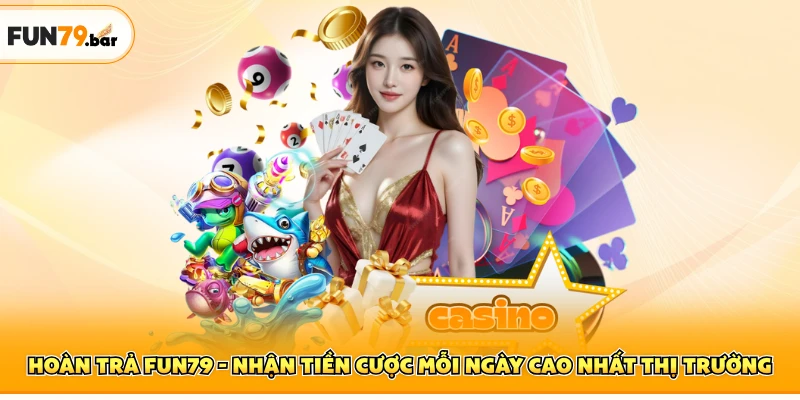 Hoàn Trả FUN79 - Nhận Tiền Cược Mỗi Ngày Cao Nhất Thị Trường