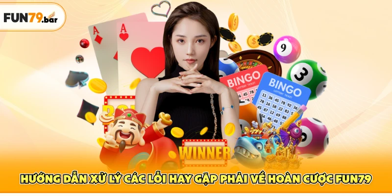 Hướng dẫn xử lý các lỗi hay gặp phải về hoàn cược FUN79