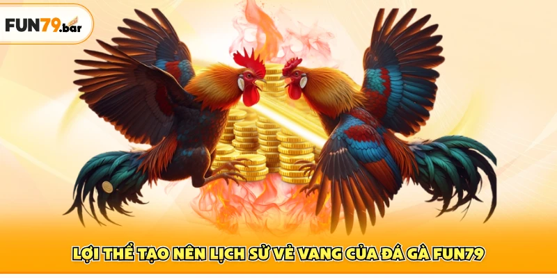 Lợi thể tạo nên lịch sử vẻ vang của đá gà FUN79
