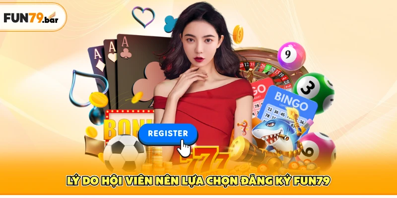 Lý do hội viên nên lựa chọn đăng ký FUN79