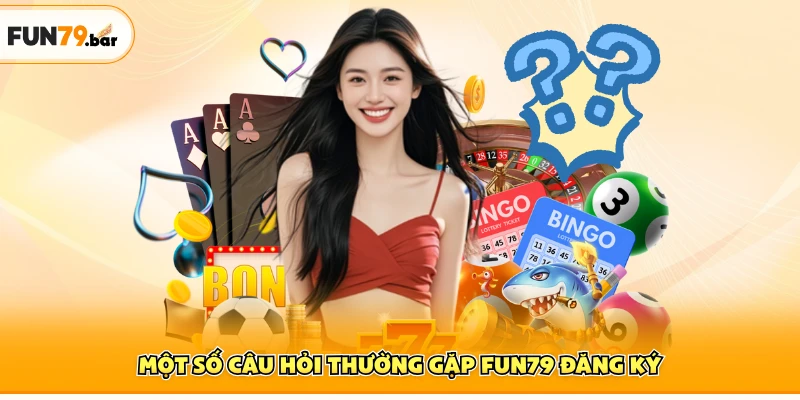 Một số câu hỏi thường gặp FUN79 đăng ký