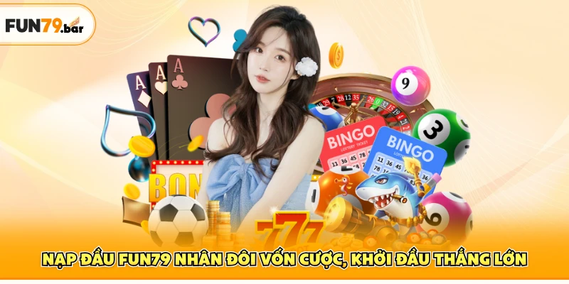 Nạp Đầu FUN79 Nhân Đôi Vốn Cược, Khởi Đầu Thắng Lớn