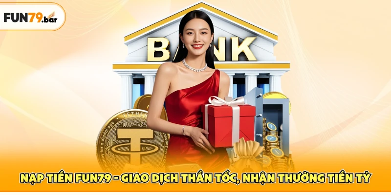 Nạp Tiền FUN79 - Giao Dịch Thần Tốc, Nhận Thưởng Tiền Tỷ