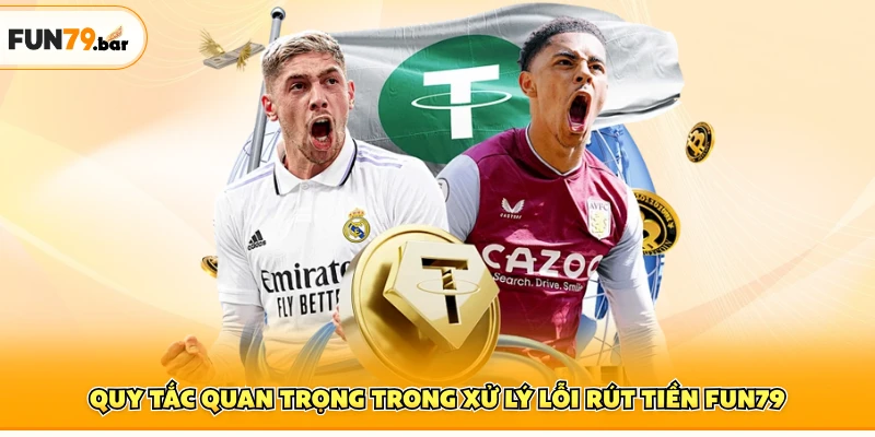 Quy tắc quan trọng trong xử lý lỗi rút tiền FUN79