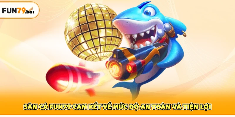 Săn cá Fun79 cam kết về mức độ an toàn và tiện lợi