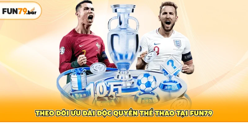 Theo dõi ưu đãi độc quyền thể thao tại FUN79