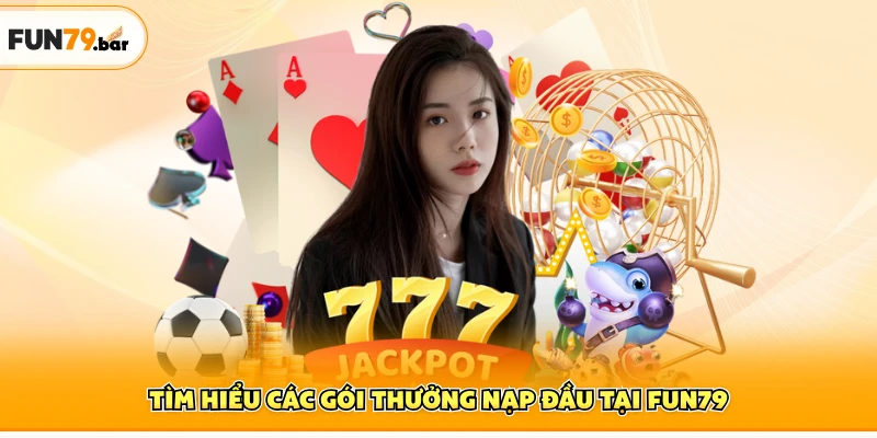 Tìm hiểu các gói thưởng nạp đầu tại FUN79