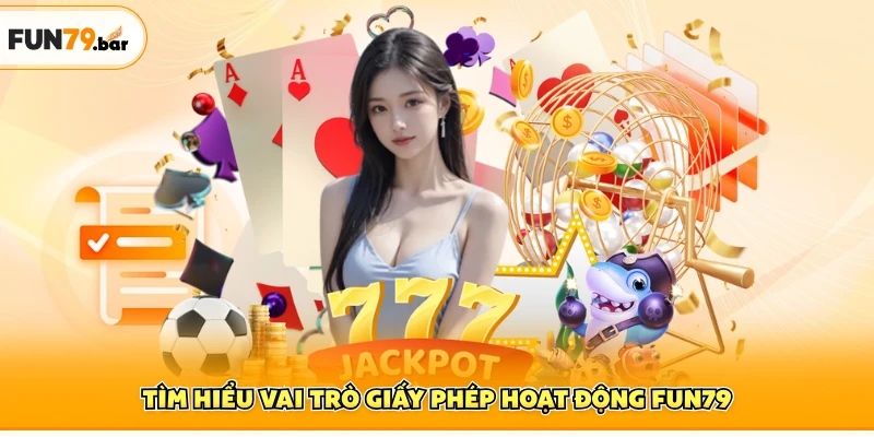 Tìm hiểu vai trò giấy phép hoạt động FUN79